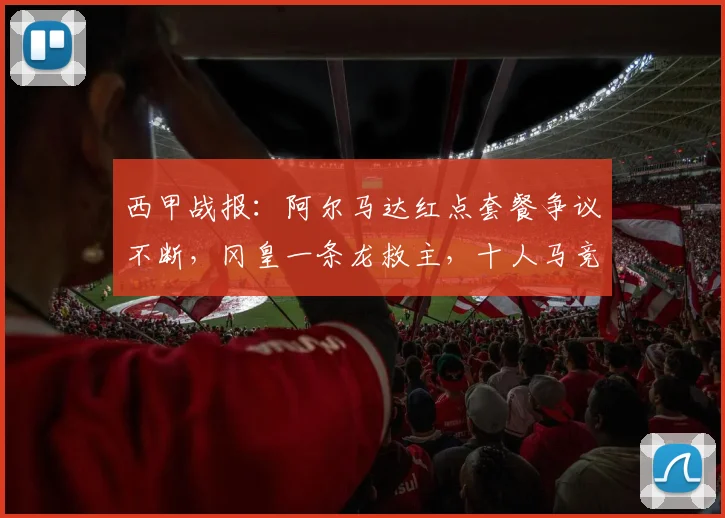西甲战报：阿尔马达红点套餐争议不断，冈皇一条龙救主，十人马竞2-2客平埃尔切视频复盘