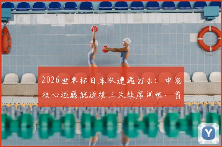 2026世界杯日本队遭遇打击:中场核心远藤航连续三天缺席训练,首战荷兰出战成疑,森保一如何应对?
