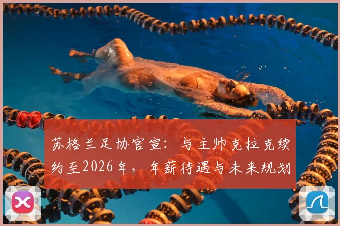 苏格兰足协官宣：与主帅克拉克续约至2026年，年薪待遇与未来规划深度解读，详解其留任对国家队世界杯征程的意义