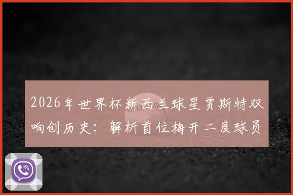2026年世界杯新西兰球星贾斯特双响创历史：解析首位梅开二度球员的赛场表现与技术特点