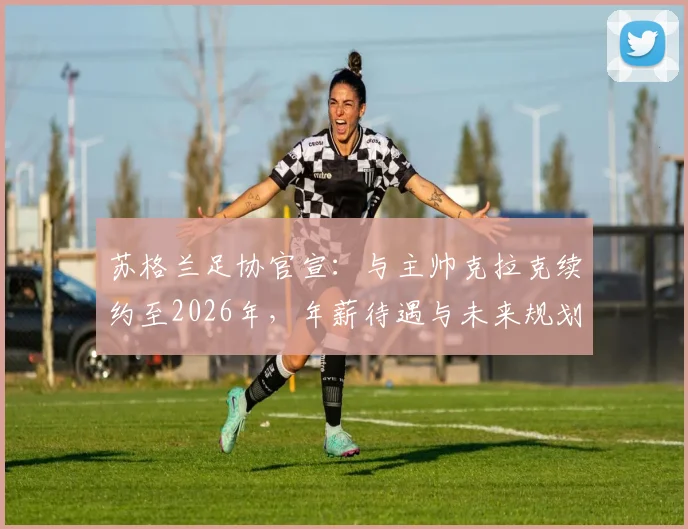 苏格兰足协官宣：与主帅克拉克续约至2026年，年薪待遇与未来规划深度解读，详解其留任对国家队世界杯征程的意义
