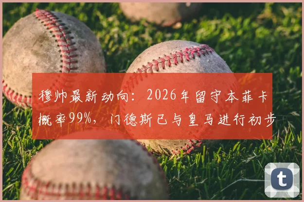 穆帅最新动向：2026年留守本菲卡概率99%，门德斯已与皇马进行初步沟通
