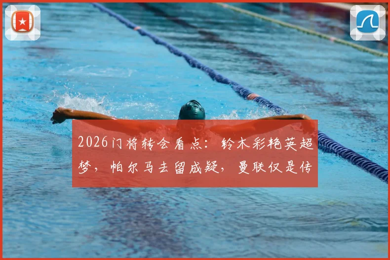 2026门将转会看点:铃木彩艳英超梦,帕尔马去留成疑,曼联仅是传闻?
