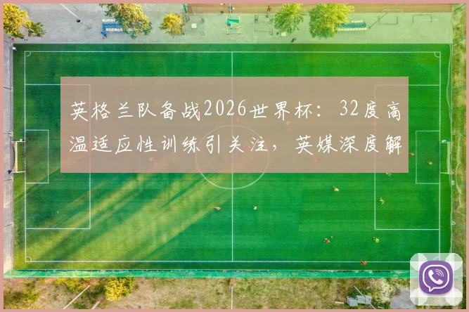 英格兰队备战2026世界杯：32度高温适应性训练引关注，英媒深度解析北美气候挑战