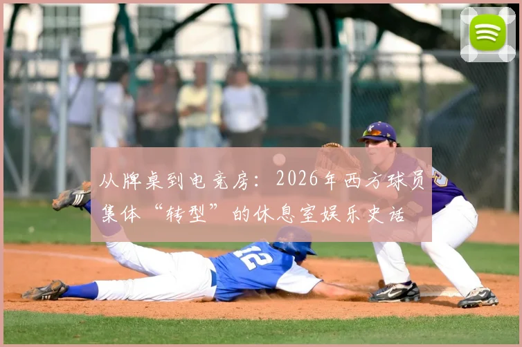 从牌桌到电竞房：2026年西方球员集体“转型”的休息室娱乐史话