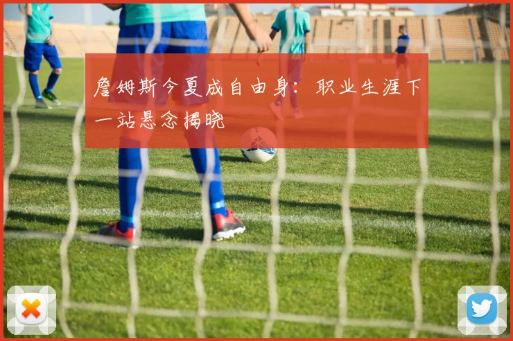 詹姆斯今夏成自由身：职业生涯下一站悬念揭晓