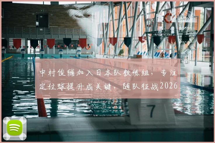 中村俊辅加入日本队教练组，专注定位球提升成关键，随队征战2026世界杯前景分析