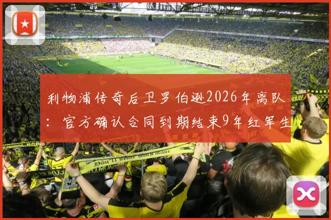 利物浦传奇后卫罗伯逊2026年离队：官方确认合同到期结束9年红军生涯，未来去向及生涯回顾