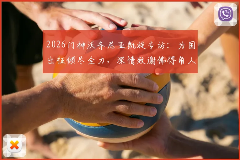 2026门神沃齐尼亚凯旋专访：为国出征倾尽全力，深情致谢佛得角人民支持