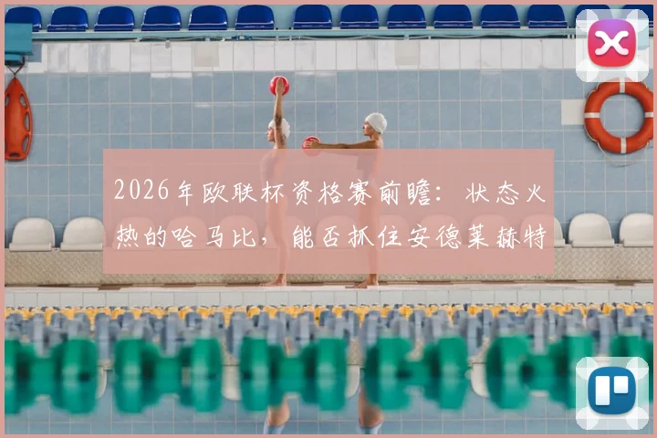 2026年欧联杯资格赛前瞻:状态火热的哈马比,能否抓住安德莱赫特阵容不整的机会?
