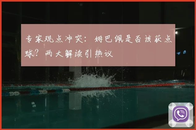 专家观点冲突：姆巴佩是否该获点球？两大解读引热议