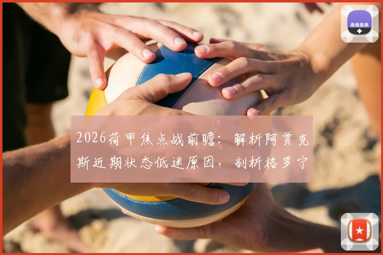 2026荷甲焦点战前瞻:解析阿贾克斯近期状态低迷原因,剖析格罗宁根保守球风战术