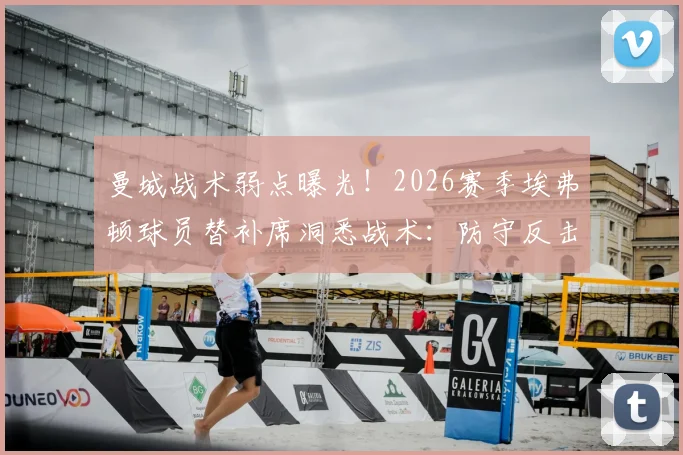 曼城战术弱点曝光！2026赛季埃弗顿球员替补席洞悉战术：防守反击是关键突破口