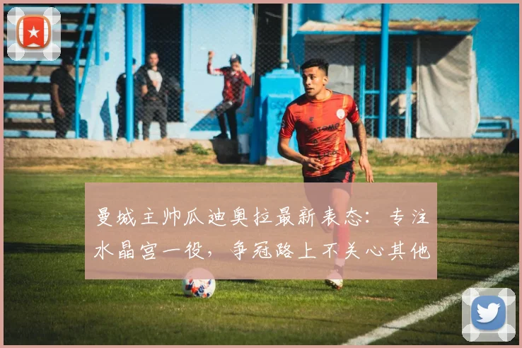 曼城主帅瓜迪奥拉最新表态：专注水晶宫一役，争冠路上不关心其他球队赛果